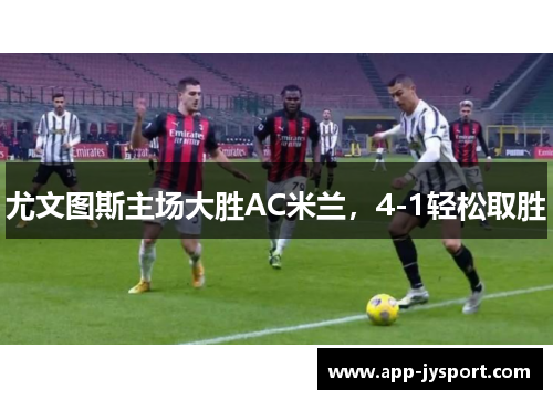 尤文图斯主场大胜AC米兰，4-1轻松取胜