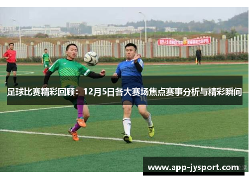 足球比赛精彩回顾：12月5日各大赛场焦点赛事分析与精彩瞬间