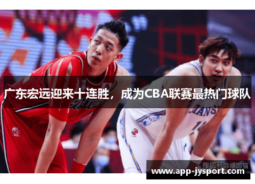 广东宏远迎来十连胜，成为CBA联赛最热门球队
