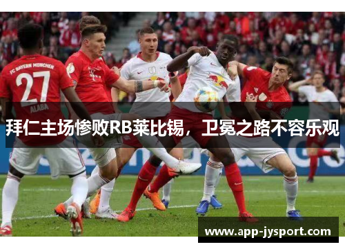 拜仁主场惨败RB莱比锡，卫冕之路不容乐观