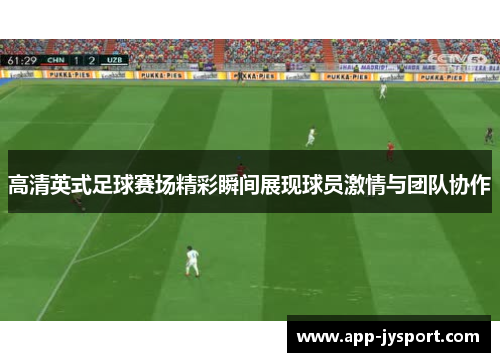 高清英式足球赛场精彩瞬间展现球员激情与团队协作