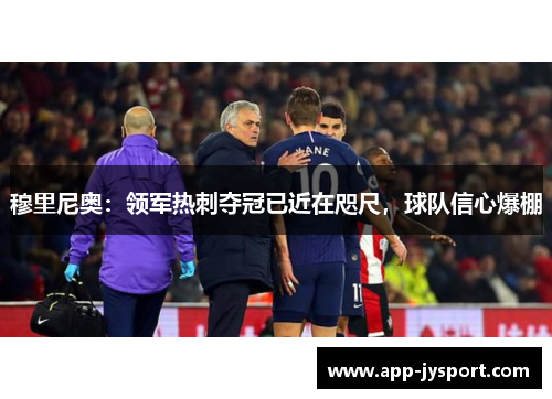 穆里尼奥：领军热刺夺冠已近在咫尺，球队信心爆棚