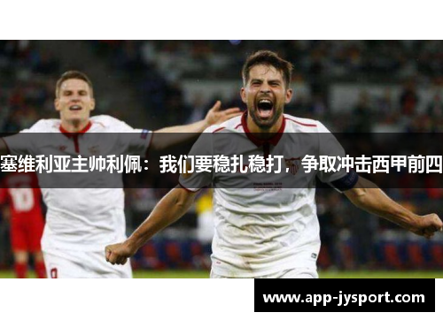 塞维利亚主帅利佩：我们要稳扎稳打，争取冲击西甲前四