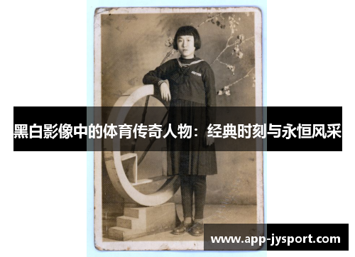 黑白影像中的体育传奇人物:经典时刻与永恒风采 黑白影像中的体育传奇人物:经典时刻与永恒风采