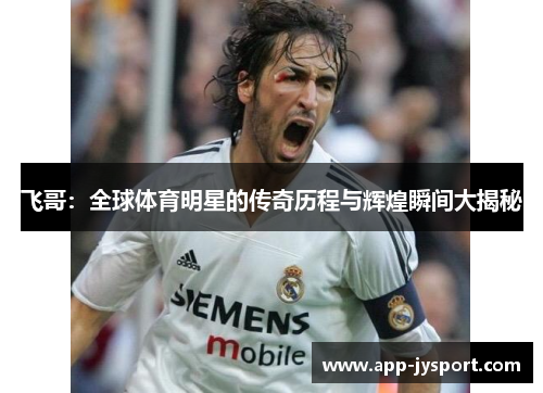飞哥：全球体育明星的传奇历程与辉煌瞬间大揭秘