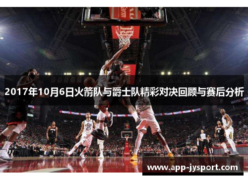 2017年10月6日火箭队与爵士队精彩对决回顾与赛后分析