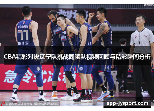 CBA精彩对决辽宁队挑战同曦队视频回顾与精彩瞬间分析