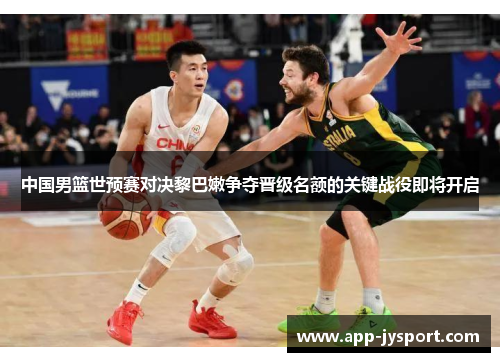 中国男篮世预赛对决黎巴嫩争夺晋级名额的关键战役即将开启