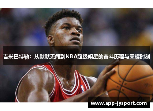 吉米巴特勒：从默默无闻到NBA超级明星的奋斗历程与荣耀时刻