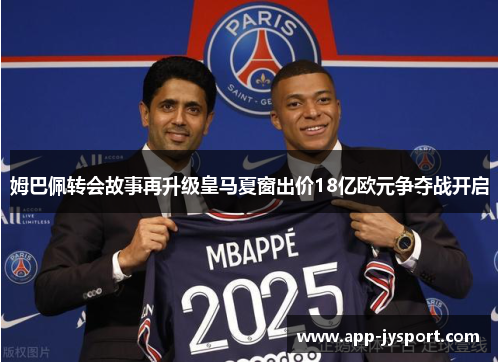 姆巴佩转会故事再升级皇马夏窗出价18亿欧元争夺战开启