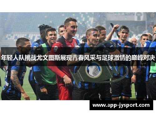 年轻人队挑战尤文图斯展现青春风采与足球激情的巅峰对决