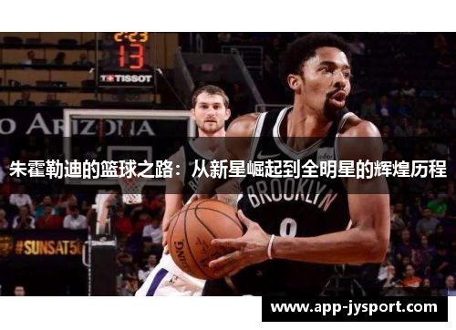 朱霍勒迪的篮球之路：从新星崛起到全明星的辉煌历程