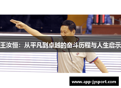 王汝恒：从平凡到卓越的奋斗历程与人生启示