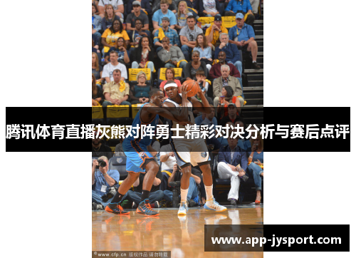 腾讯体育直播灰熊对阵勇士精彩对决分析与赛后点评