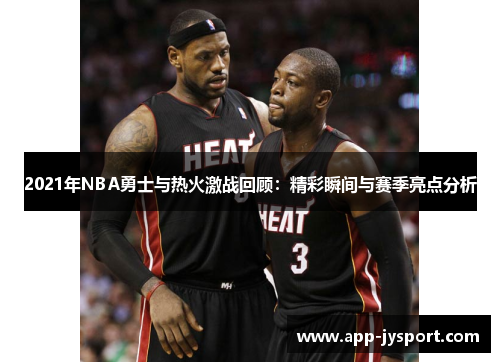2021年NBA勇士与热火激战回顾：精彩瞬间与赛季亮点分析