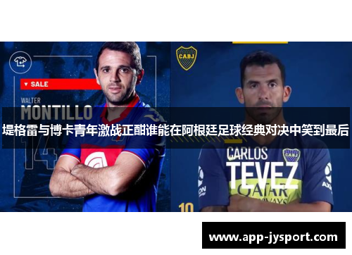 堤格雷与博卡青年激战正酣谁能在阿根廷足球经典对决中笑到最后