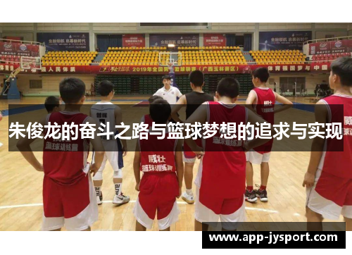 朱俊龙的奋斗之路与篮球梦想的追求与实现 朱俊龙的奋斗之路与篮球梦想的追求与实现