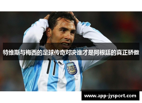 特维斯与梅西的足球传奇对决谁才是阿根廷的真正骄傲