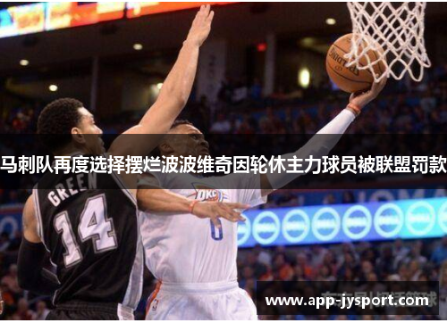 马刺队再度选择摆烂波波维奇因轮休主力球员被联盟罚款 马刺队再度选择摆烂波波维奇因轮休主力球员被联盟罚款