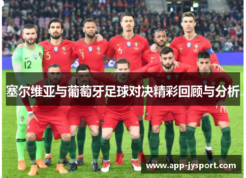 塞尔维亚与葡萄牙足球对决精彩回顾与分析 塞尔维亚与葡萄牙足球对决精彩回顾与分析
